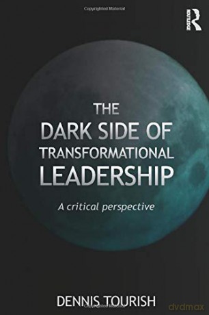 The Dark Side of Transformational Leadership: A Critical Perspective - Dennis Tourish [KSIĄŻKA]