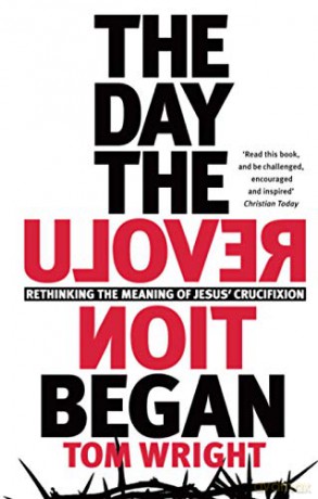 The Day the Revolution Began: Rethinking the Meaning of Jesus' Crucifixion - Tom Wright [KSIĄŻKA]