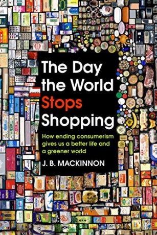 The Day the World Stops Shopping: How ending consumerism gives us a better life and a greener world - J. B. MacKinnon [KSIĄŻKA]