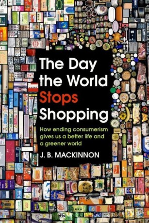 The Day the World Stops Shopping: How ending consumerism gives us a better life and a greener world - J. B. MacKinnon [KSIĄŻKA]