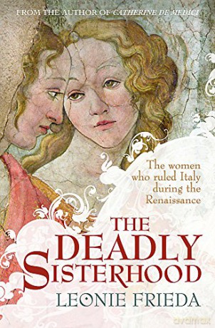 The Deadly Sisterhood: A story of Women, Power and Intrigue in the Italian Renaissance - Leonie Frieda [KSIĄŻKA]