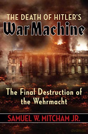 The Death of Hitler's War Machine: The Final Destruction of the Wehrmacht - Samuel W. Mitcham Jr. [KSIĄŻKA]