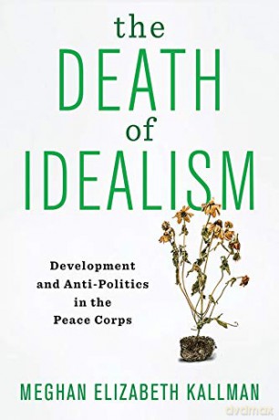 The Death of Idealism: Development and Anti-Politics in the Peace Corps - Meghan Elizabeth Kallman [KSIĄŻKA]