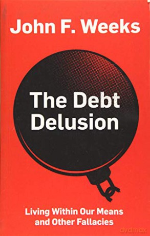 The Debt Delusion: Living Within Our Means and Other Fallacies - John F. Weeks [KSIĄŻKA]