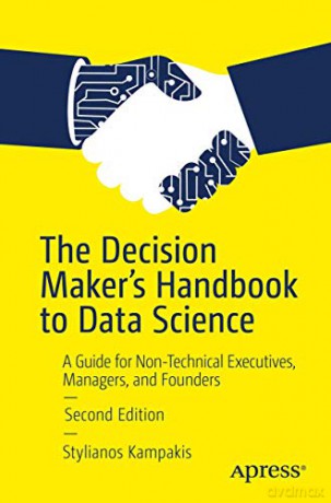 The Decision Maker's Handbook to Data Science: A Guide for Non-Technical Executives, Managers, and Founders - Stylianos Kampakis [KSIĄŻKA]