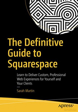 The Definitive Guide to Squarespace: Learn to Deliver Custom, Professional Web Experiences for Yourself and Your Clients - Sarah Martin [KSIĄŻKA]