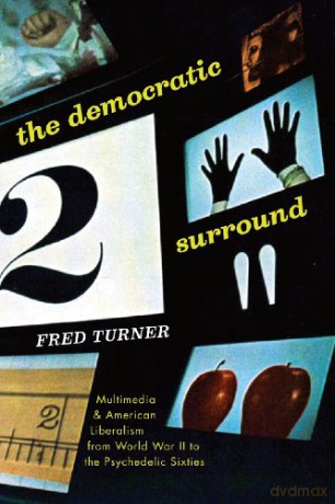 The Democratic Surround: Multimedia and American Liberalism from World War II to the Psychedelic Sixties - Fred Turner [KSIĄŻKA]