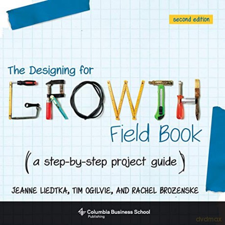 The Designing for Growth Field Book: A Step-by-Step Project Guide (Columbia Business School Publishing) - Jeanne Liedtka [KSIĄŻKA]