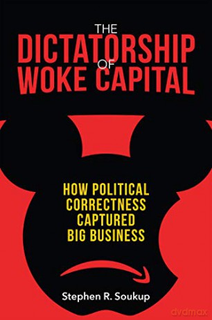 The Dictatorship of Woke Capital: How Political Correctness Captured Big Business - Stephen R. Soukup [KSIĄŻKA]