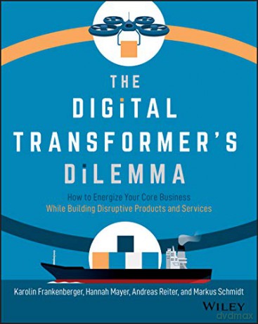 The Digital Transformer's Dilemma: How to Energize Your Core Business While Building Disruptive Products and Services - Karolin Frankenberger [KSIĄŻKA]