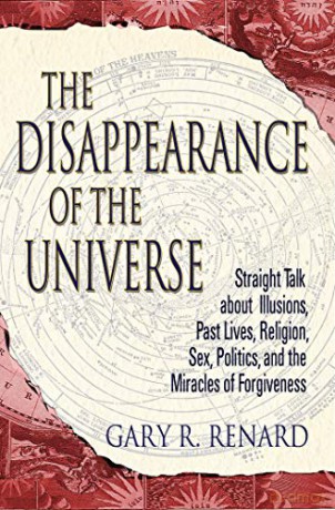 The Disappearance of the Universe: Straight Talk About Illusions, Past Lives, Religion, Sex, Politics, and the Miracles of Forgiveness - Gary R. Renard [KSIĄŻKA]