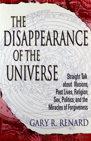 The Disappearance of the Universe: Straight Talk About Illusions, Past Lives, Religion, Sex, Politics, and the Miracles of Forgiveness - Gary R. Renard [KSIĄŻKA]