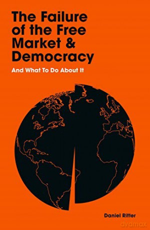 The Failure of the Free Market and Democracy: And What to Do About It - Daniel Ritter [KSIĄŻKA]