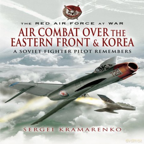 The Red Air Force at War: Air Combat Over the Eastern Front and Korea: A Soviet Fighter Pilot Remembers: The Air Combat Over the Eastern Front and Korea - Sergei Kramarenko [KSIĄŻKA]