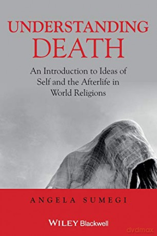 Understanding Death: An Introduction to Ideas of Self and the Afterlife in World Religions - Angela Sumegi [KSIĄŻKA]