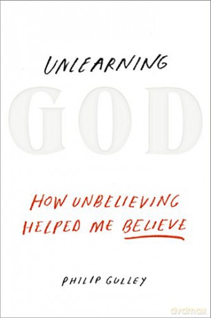 Unlearning God: How Unbelieving Helped Me Behave: How Unbelieving Helped Me Believe - Phillip Gulley [KSIĄŻKA]