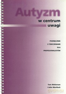 Autyzm w centrum uwagi. Podręcznik z ćwiczeniami dla profesjonalistów - Tom McKernan, John Mortlock [KSIĄŻKA]