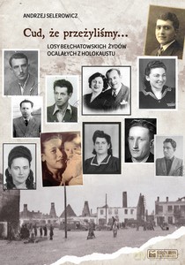 Cud, że przeżyliśmy. Losy bełchatowskich Żydów ocalałych z holokaustu - Andrzej Selerowicz [KSIĄŻKA]
