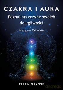 Czakra i aura. Poznaj przyczyny swoich dolegliwości. Medycyna XXI wieku [KSIĄŻKA]