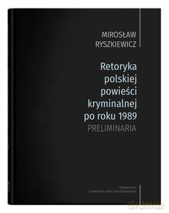 Retoryka polskiej powieści kryminalnej po roku 1989. Preliminaria - Mirosław Ryszkiewicz [KSIĄŻKA]