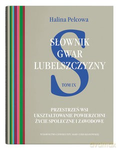 Słownik gwar Lubelszczyzny (Tom 9) Przestrzeń wsi. Ukształtowanie powierzchni. Życie społeczne i zawo - Halina Pelcowa [KSIĄŻKA]