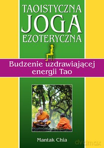 Taoistyczna joga ezoteryczna. Budzenie uzdrawiającej energii Tao - Mantak Chia [KSIĄŻKA]