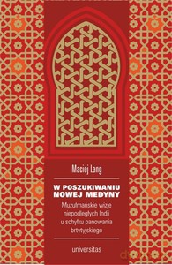 W poszukiwaniu Nowej Medyny. Muzułmańskie wizje niepodległych Indii u schyłku panowania brytyjskiego - Maciej Lang [KSIĄŻKA]