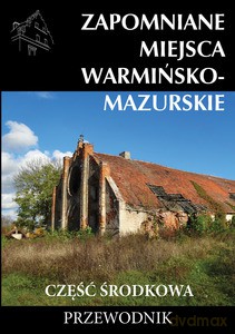Zapomniane miejsca Warmińsko-mazurskie, część środkowa - Marek Dudziak, Tomasz Sowiński [KSIĄŻKA]