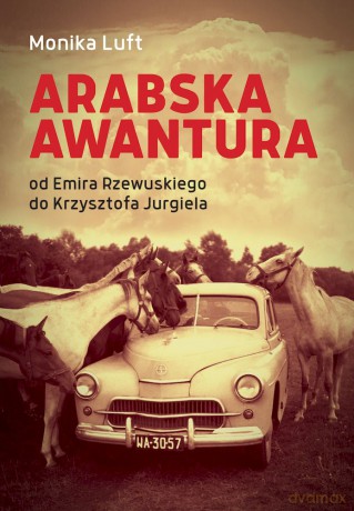 Arabska awantura. Od Emira Rzewuskiego do Krzysztofa Jurgiela - Monika Luft [KSIĄŻKA]