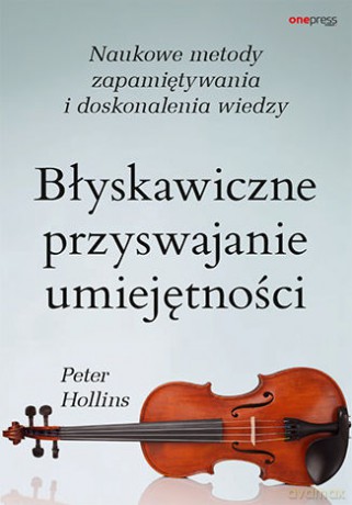 Błyskawiczne przyswajanie umiejętności. Naukowe metody zapamiętywania i doskonalenia wiedzy - Peter Hollins [KSIĄŻKA]
