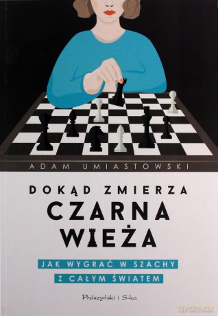 Dokąd zmierza czarna wieża. Jak wygrać w szachy z całym światem - Adam Umiastowski [KSIĄŻKA]