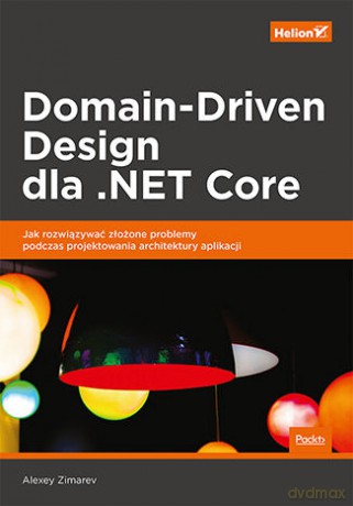 Domain-Driven Design dla .NET Core. Jak rozwiązywać złożone problemy podczas projektowania architektury aplikacji - Alexey Zimarev [KSIĄŻKA]
