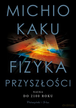 Fizyka przyszłości. Nauka do 2100 roku - Michio Kaku [KSIĄŻKA]