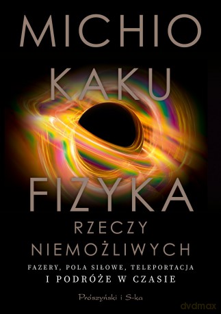 Fizyka rzeczy niemożliwych. Fazery, pola siłowe, teleportacja i podróże w czasie - Michio Kaku [KSIĄŻKA]
