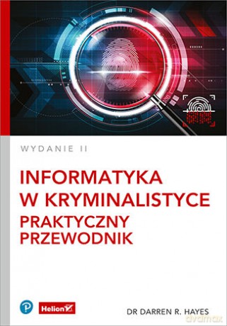Informatyka w kryminalistyce. Praktyczny przewodnik - Darren R. Hayes [KSIĄŻKA]