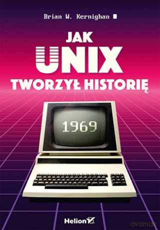 Jak Unix tworzył historię - Brian W. Kernighan [KSIĄŻKA]
