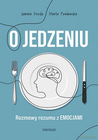 Jedzenie emocjonalne i inne podjadania. Jak poprawić swoje relacje z jedzeniem - Joanna Derda, Marta Pawłowska [KSIĄŻKA]