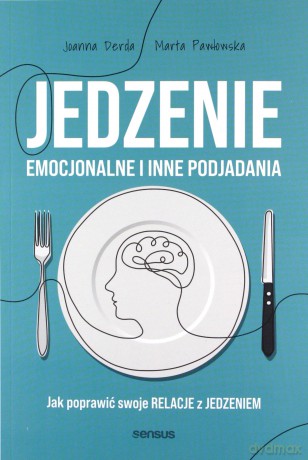 Jedzenie emocjonalne i inne podjadania. Jak poprawić swoje relacje z jedzeniem - Joanna Derda, Marta Pawłowska [KSIĄŻKA]