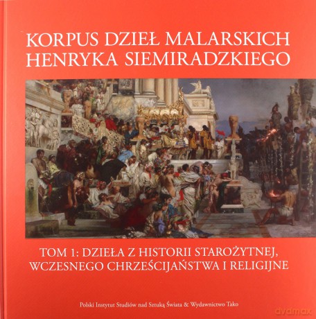 Korpus dzieł malarskich Henryka Siemiradzkiego. Dzieła z historii starożytnej, wczesnego chrześcijaństwa i religijne (Tom 1) [KSIĄŻKA]