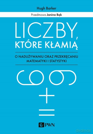 Liczby, które kłamią. O nadużywaniu oraz przekręcaniu matematyki i statystyki - Hugh Barker [KSIĄŻKA]