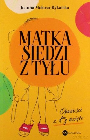 Matka siedzi z tyłu. Opowieści z d**y wzięte - Joanna Mokosa-Rykalska [KSIĄŻKA]