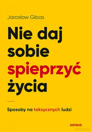 Nie daj sobie spieprzyć życia. Sposoby na toksycznych ludzi - Jarosław Gibas [KSIĄŻKA]