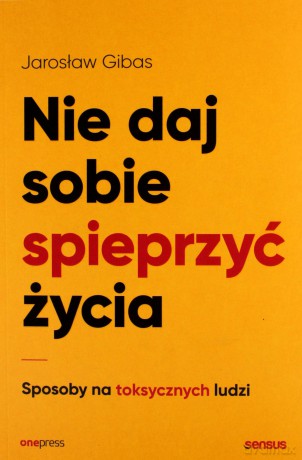 Nie daj sobie spieprzyć życia. Sposoby na toksycznych ludzi - Jarosław Gibas [KSIĄŻKA]