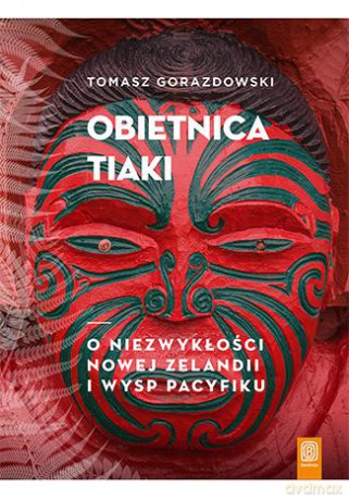 Obietnica Tiaki. O niezwykłości Nowej Zelandii i wysp Pacyfiku - Tomasz Gorazdowski [KSIĄŻKA]