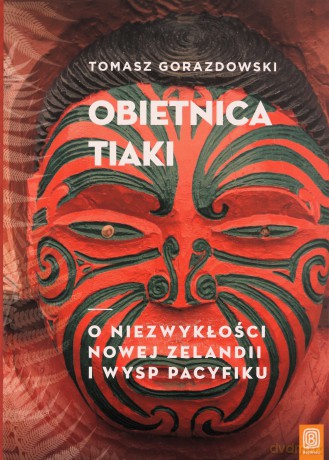 Obietnica Tiaki. O niezwykłości Nowej Zelandii i wysp Pacyfiku - Tomasz Gorazdowski [KSIĄŻKA]