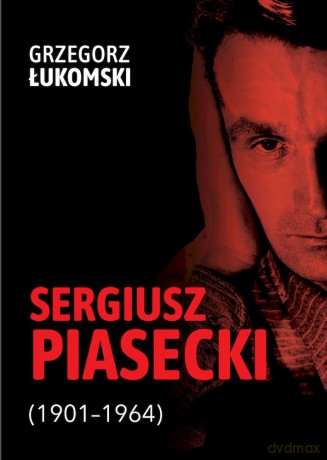 Sergiusz Piasecki (1901-1964). Przestrzenie wolności antykomunisty ideowego. Studium historyczne - Grzegorz Łukomski [KSIĄŻKA]