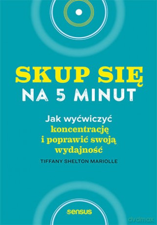 Skup się na 5 minut! Jak wyćwiczyć koncentrację i poprawić swoją wydajność - Tiffany Shelton Mariolle [KSIĄŻKA]