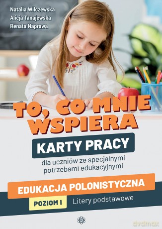 To, co mnie wspiera. Karty pracy dla uczniów ze specjalnymi potrzebami edukacyjnymi. Edukacja polonistyczna. Poziom I: Litery podstawowe - Natalia Wilczewska, Alicja Tanajewska, Renata Naprawa [KSIĄŻKA]