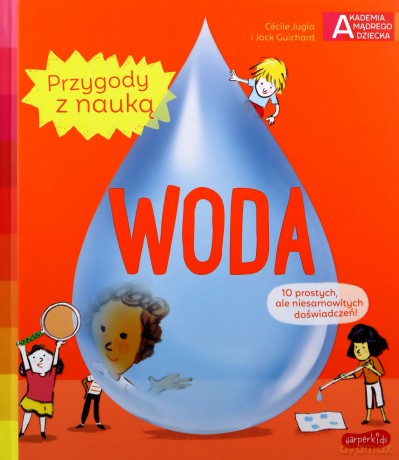 Woda. Akademia mądrego dziecka. Przygody z nauką - Cecile Jugla, Jack Guichard [KSIĄŻKA]