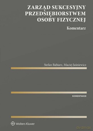 Zarząd sukcesyjny przedsiębiorstwem osoby fizycznej. Komentarz - Stefan Babiarz, Maciej Jaśniewicz [KSIĄŻKA]